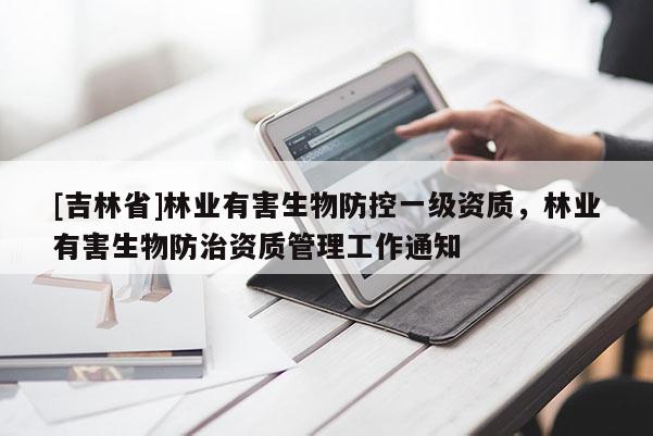 [吉林省]林業(yè)有害生物防控一級(jí)資質(zhì)，林業(yè)有害生物防治資質(zhì)管理工作通知