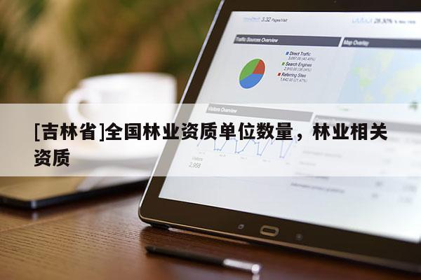 [吉林省]全國林業資質單位數量，林業相關資質