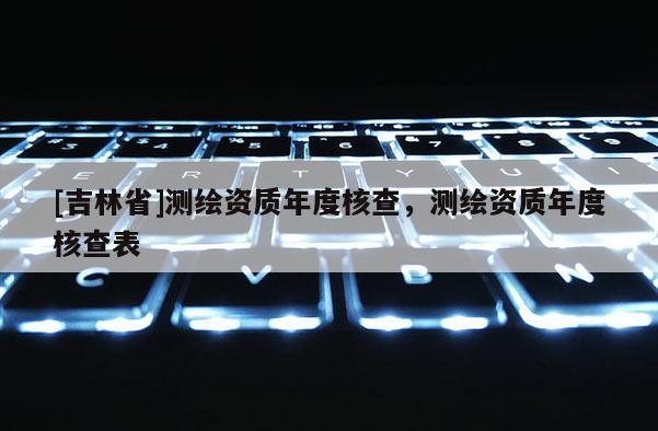 [吉林省]測繪資質年度核查，測繪資質年度核查表