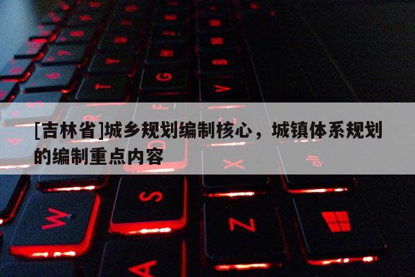 [吉林省]城鄉規劃編制核心，城鎮體系規劃的編制重點內容