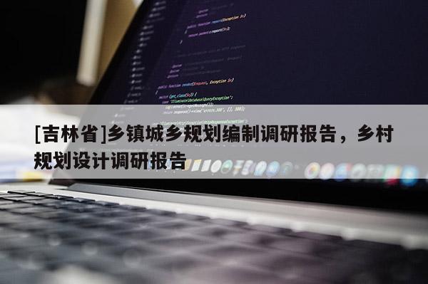 [吉林省]鄉鎮城鄉規劃編制調研報告，鄉村規劃設計調研報告