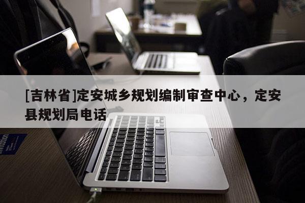 [吉林省]定安城鄉(xiāng)規(guī)劃編制審查中心，定安縣規(guī)劃局電話