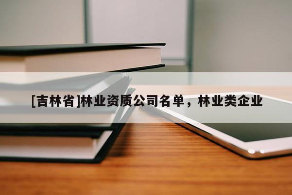 [吉林省]林業資質公司名單，林業類企業