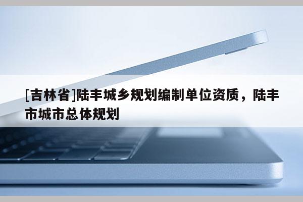 [吉林省]陸豐城鄉規劃編制單位資質，陸豐市城市總體規劃
