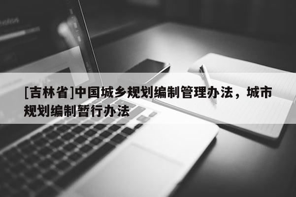 [吉林省]中國城鄉規劃編制管理辦法，城市規劃編制暫行辦法
