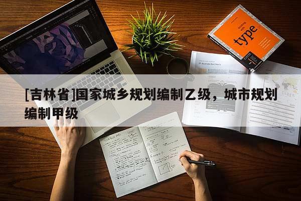 [吉林省]國家城鄉規劃編制乙級，城市規劃編制甲級