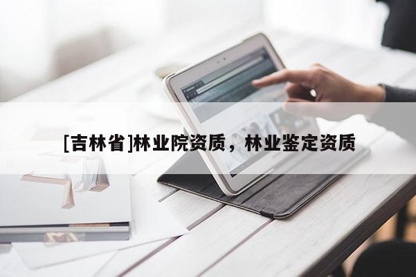 [吉林省]林業院資質，林業鑒定資質