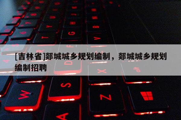 [吉林省]郯城城鄉(xiāng)規(guī)劃編制，郯城城鄉(xiāng)規(guī)劃編制招聘