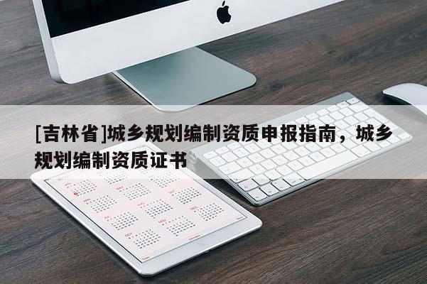[吉林省]城鄉規劃編制資質申報指南，城鄉規劃編制資質證書