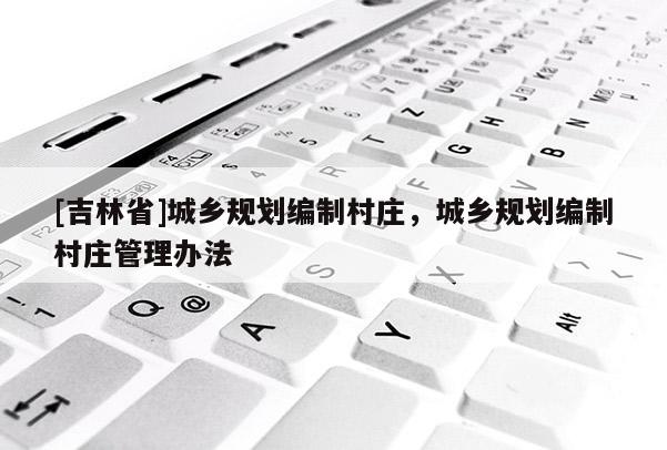 [吉林省]城鄉規劃編制村莊，城鄉規劃編制村莊管理辦法