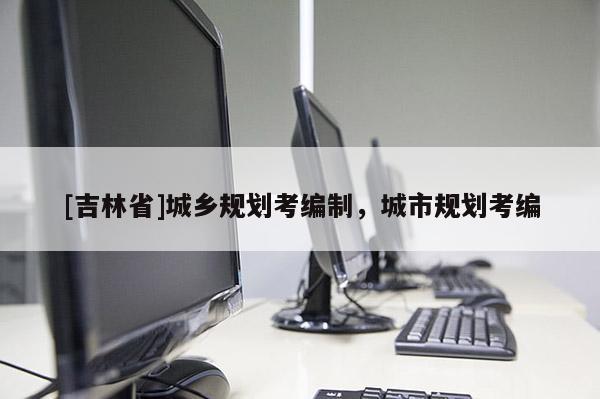 [吉林省]城鄉規劃考編制，城市規劃考編