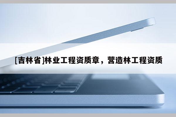 [吉林省]林業工程資質章，營造林工程資質