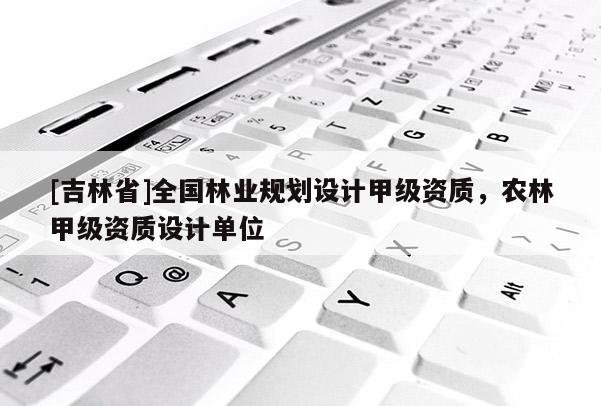 [吉林省]全國林業規劃設計甲級資質，農林甲級資質設計單位