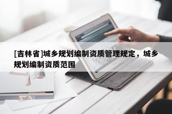 [吉林省]城鄉規劃編制資質管理規定，城鄉規劃編制資質范圍