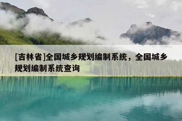 [吉林省]全國城鄉規劃編制系統，全國城鄉規劃編制系統查詢
