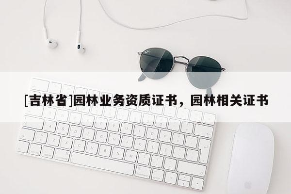 [吉林省]園林業務資質證書，園林相關證書