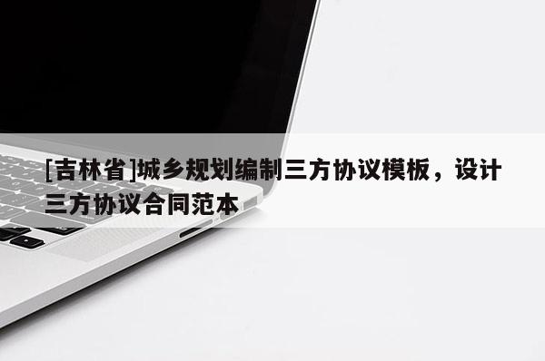 [吉林省]城鄉規劃編制三方協議模板，設計三方協議合同范本