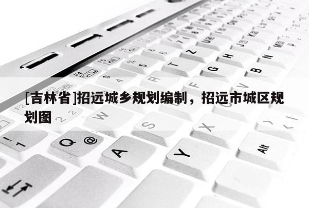 [吉林省]招遠城鄉(xiāng)規(guī)劃編制，招遠市城區(qū)規(guī)劃圖