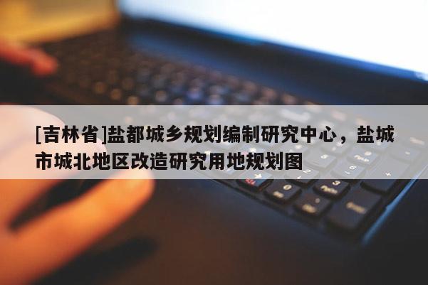[吉林省]鹽都城鄉規劃編制研究中心，鹽城市城北地區改造研究用地規劃圖