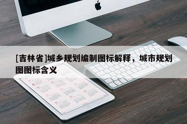 [吉林省]城鄉規劃編制圖標解釋，城市規劃圖圖標含義