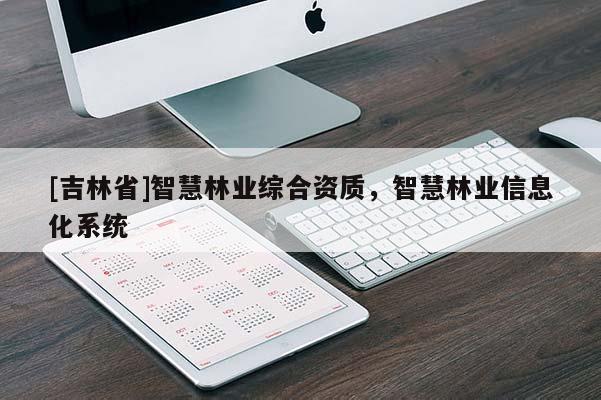 [吉林省]智慧林業綜合資質，智慧林業信息化系統