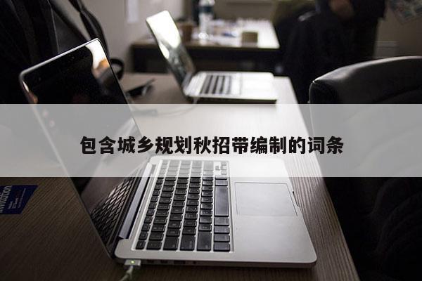 包含城鄉(xiāng)規(guī)劃秋招帶編制的詞條