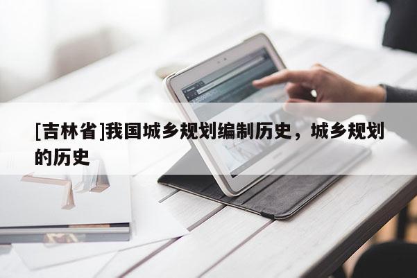 [吉林省]我國城鄉規劃編制歷史，城鄉規劃的歷史