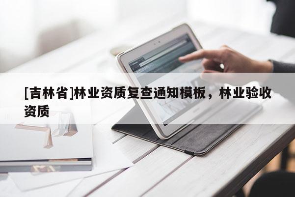 [吉林省]林業資質復查通知模板，林業驗收資質