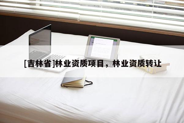 [吉林省]林業資質項目，林業資質轉讓