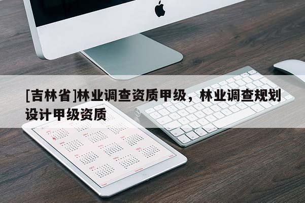 [吉林省]林業調查資質甲級，林業調查規劃設計甲級資質