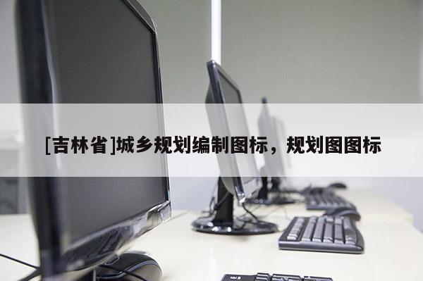[吉林省]城鄉(xiāng)規(guī)劃編制圖標，規(guī)劃圖圖標