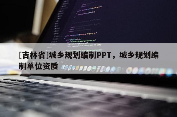 [吉林省]城鄉(xiāng)規(guī)劃編制PPT，城鄉(xiāng)規(guī)劃編制單位資質(zhì)