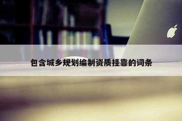 包含城鄉規劃編制資質掛靠的詞條