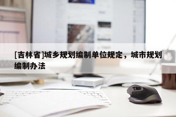 [吉林省]城鄉規劃編制單位規定，城市規劃編制辦法