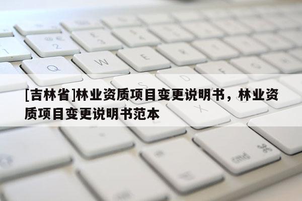 [吉林省]林業資質項目變更說明書，林業資質項目變更說明書范本