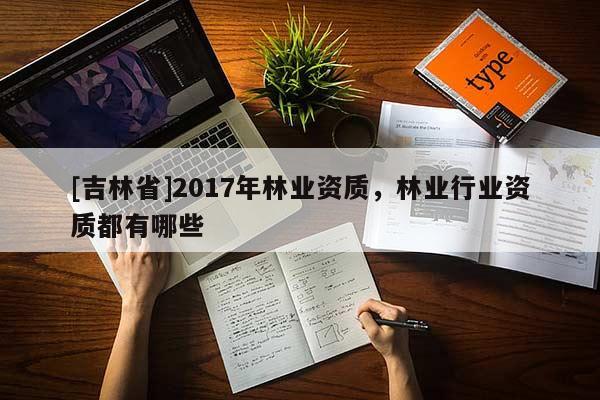 [吉林省]2017年林業資質，林業行業資質都有哪些