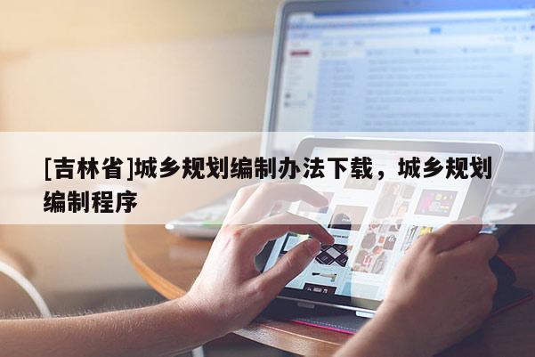 [吉林省]城鄉規劃編制辦法下載，城鄉規劃編制程序