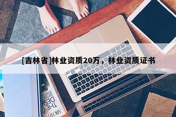 [吉林省]林業資質20萬，林業資質證書