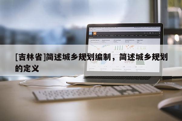 [吉林省]簡述城鄉規劃編制，簡述城鄉規劃的定義