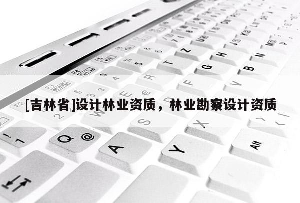 [吉林省]設計林業資質，林業勘察設計資質