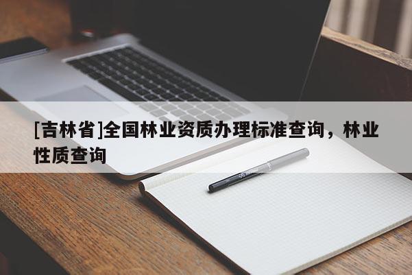 [吉林省]全國林業(yè)資質辦理標準查詢，林業(yè)性質查詢