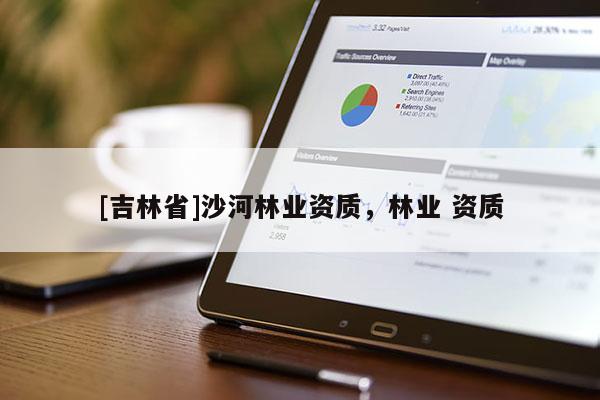 [吉林省]沙河林業資質，林業 資質