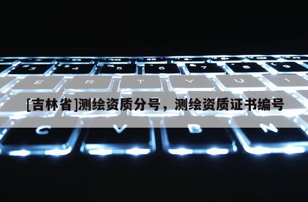 [吉林省]測繪資質分號，測繪資質證書編號