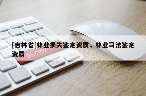 [吉林省]林業損失鑒定資質，林業司法鑒定資質