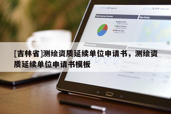 [吉林省]測繪資質(zhì)延續(xù)單位申請書，測繪資質(zhì)延續(xù)單位申請書模板
