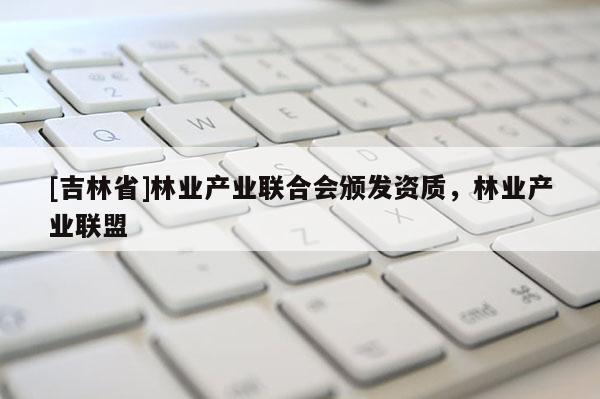 [吉林省]林業產業聯合會頒發資質，林業產業聯盟