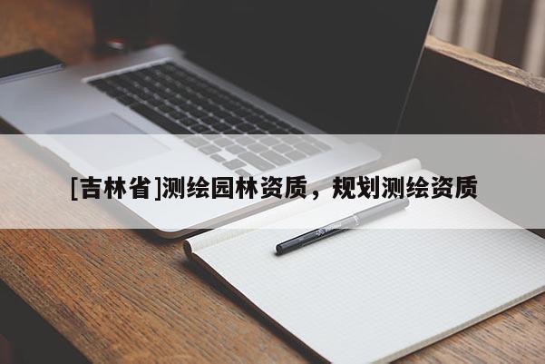[吉林省]測繪園林資質，規劃測繪資質