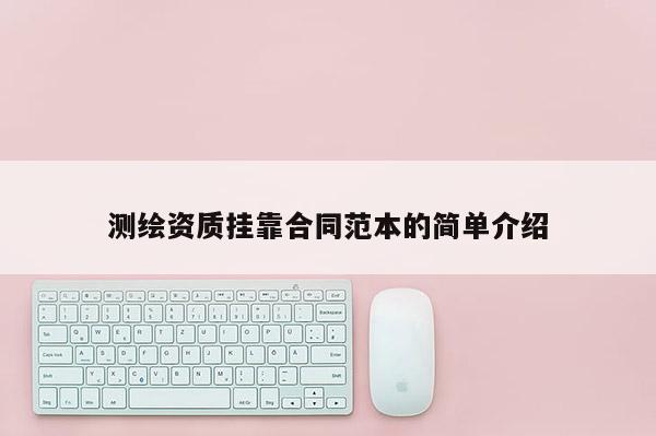 測繪資質(zhì)掛靠合同范本的簡單介紹
