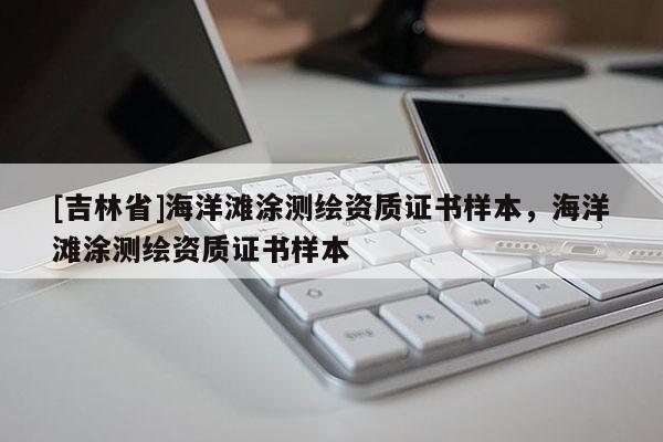 [吉林省]海洋灘涂測繪資質證書樣本，海洋灘涂測繪資質證書樣本