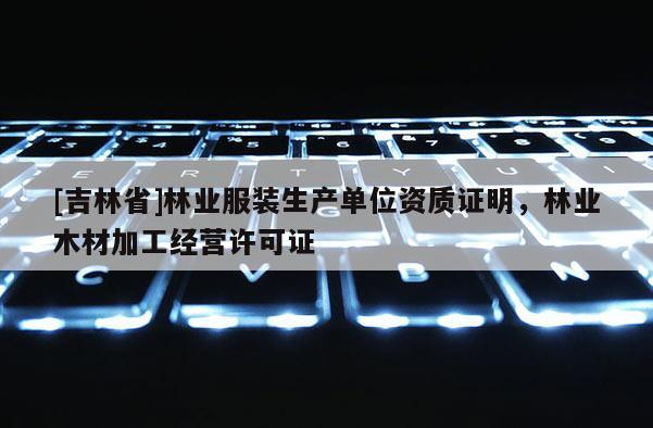 [吉林省]林業(yè)服裝生產(chǎn)單位資質(zhì)證明，林業(yè)木材加工經(jīng)營許可證